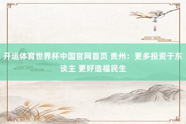 开运体育世界杯中国官网首页 贵州:更多投资于东谈主 更好造福民生