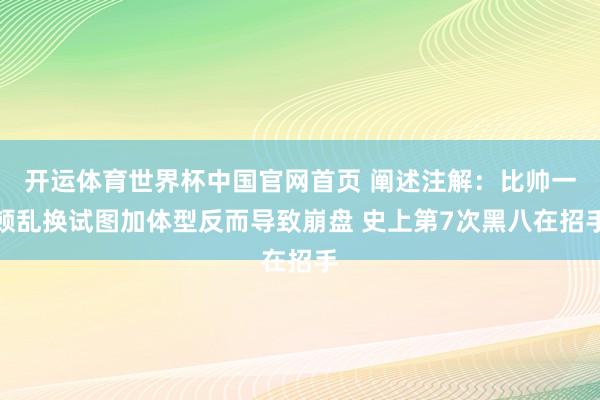 开运体育世界杯中国官网首页 阐述注解:比帅一顿乱换试图加体型反而导致崩盘 史上第7次黑八在招手