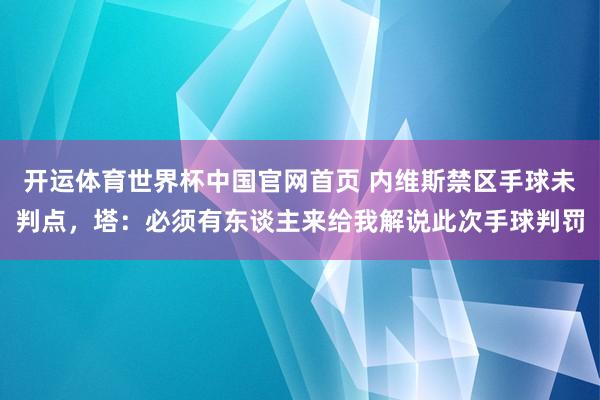 开运体育世界杯中国官网首页 内维斯禁区手球未判点,塔:必须有东谈主来给我解说此次手球判罚