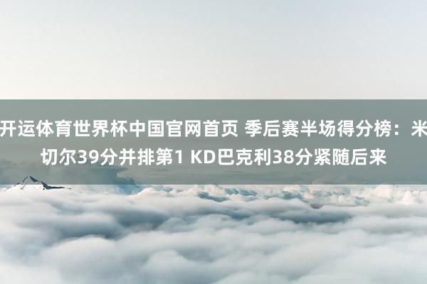 开运体育世界杯中国官网首页 季后赛半场得分榜：米切尔39分并排第1 KD巴克利38分紧随后来