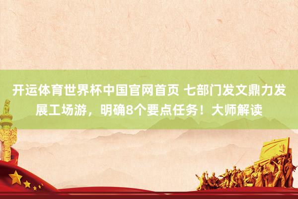 开运体育世界杯中国官网首页 七部门发文鼎力发展工场游,明确8个要点任务!大师解读