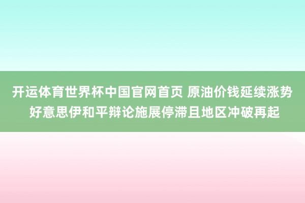 开运体育世界杯中国官网首页 原油价钱延续涨势 好意思伊和平辩论施展停滞且地区冲破再起
