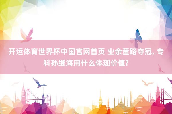 开运体育世界杯中国官网首页 业余董路夺冠, 专科孙继海用什么体现价值?