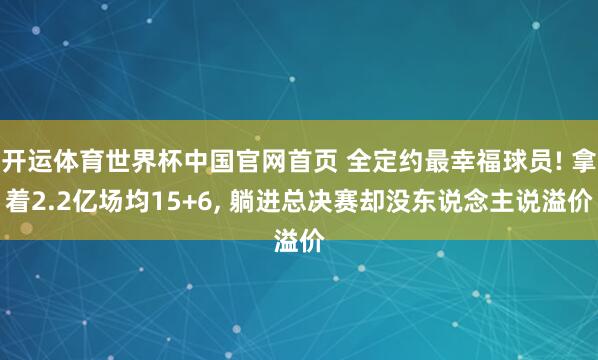 开运体育世界杯中国官网首页 全定约最幸福球员! 拿着2.2亿场均15+6, 躺进总决赛却没东说念主说溢价