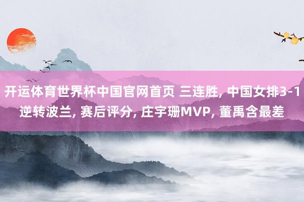 开运体育世界杯中国官网首页 三连胜, 中国女排3-1逆转波兰, 赛后评分, 庄宇珊MVP, 董禹含最差