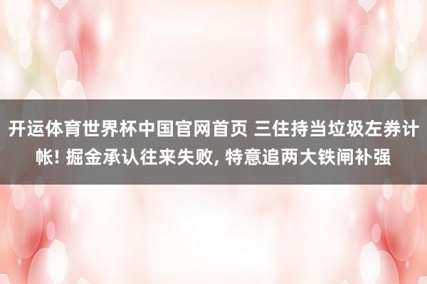 开运体育世界杯中国官网首页 三住持当垃圾左券计帐! 掘金承认往来失败, 特意追两大铁闸补强