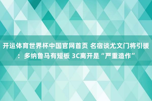 开运体育世界杯中国官网首页 名宿谈尤文门将引援:多纳鲁马有短板 3C离开是“严重造作”