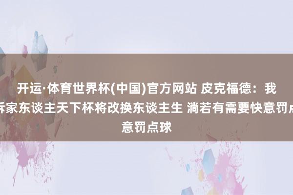 开运·体育世界杯(中国)官方网站 皮克福德:我告诉家东谈主天下杯将改换东谈主生 淌若有需要快意罚点球