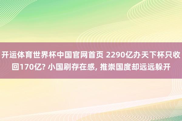 开运体育世界杯中国官网首页 2290亿办天下杯只收回170亿? 小国刷存在感, 推崇国度却远远躲开