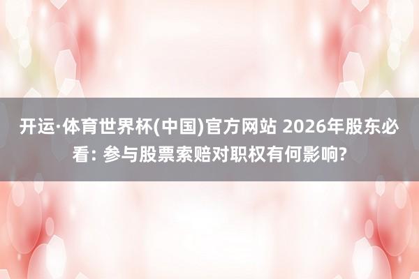 开运·体育世界杯(中国)官方网站 2026年股东必看: 参与股票索赔对职权有何影响?