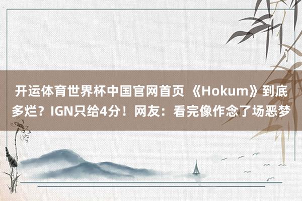 开运体育世界杯中国官网首页 《Hokum》到底多烂?IGN只给4分!网友:看完像作念了场恶梦