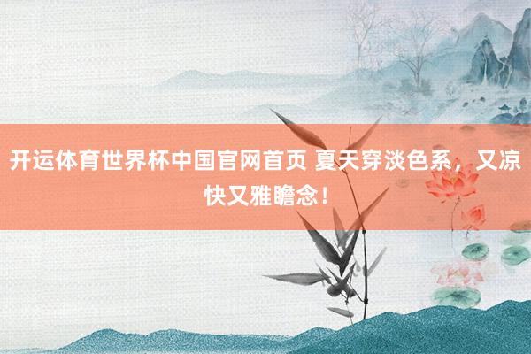 开运体育世界杯中国官网首页 夏天穿淡色系,又凉快又雅瞻念!