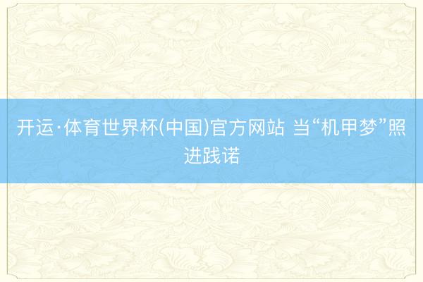 开运·体育世界杯(中国)官方网站 当“机甲梦”照进践诺