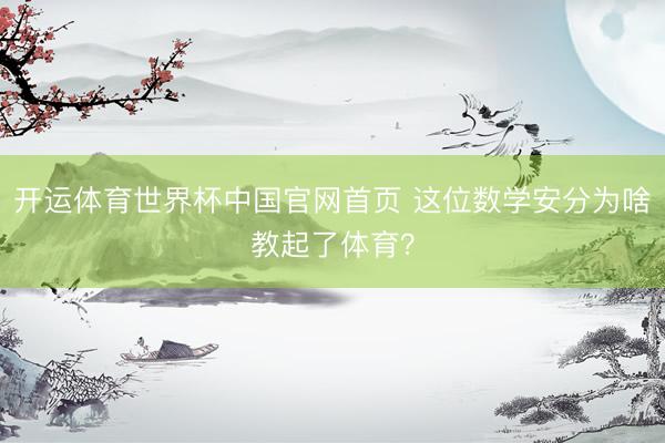 开运体育世界杯中国官网首页 这位数学安分为啥教起了体育?
