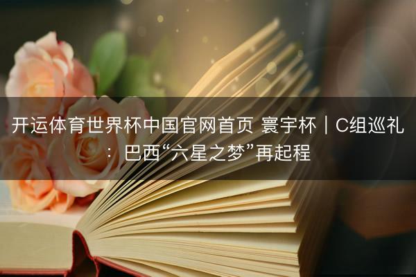 开运体育世界杯中国官网首页 寰宇杯|C组巡礼:巴西“六星之梦”再起程