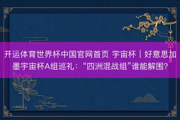 开运体育世界杯中国官网首页 宇宙杯|好意思加墨宇宙杯A组巡礼:“四洲混战组”谁能解围?