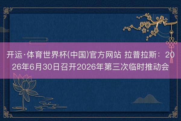 开运·体育世界杯(中国)官方网站 拉普拉斯:2026年6月30日召开2026年第三次临时推动会
