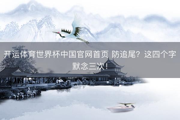 开运体育世界杯中国官网首页 防追尾?这四个字默念三次!