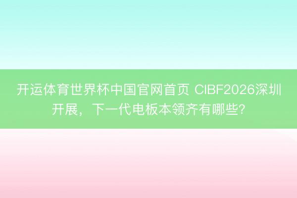 开运体育世界杯中国官网首页 CIBF2026深圳开展,下一代电板本领齐有哪些?