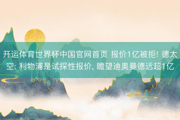 开运体育世界杯中国官网首页 报价1亿被拒! 德太空: 利物浦是试探性报价, 瞻望迪奥曼德远超1亿