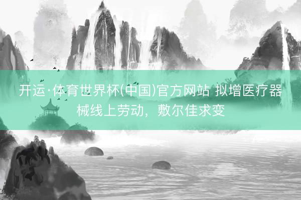 开运·体育世界杯(中国)官方网站 拟增医疗器械线上劳动,敷尔佳求变